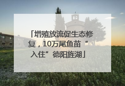 增殖放流促生态修复，10万尾鱼苗“入住”德阳旌湖