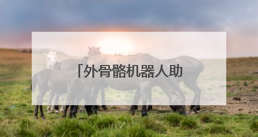外骨骼机器人助你“一臂之力”