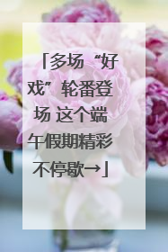 多场“好戏”轮番登场 这个端午假期精彩不停歇→