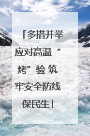 多措并举应对高温“烤”验 筑牢安全防线保民生