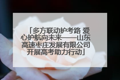 多方联动护考路 爱心护航向未来——山东高速枣庄发展有限公司开展高考助力行动