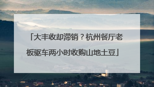 大丰收却滞销？杭州餐厅老板驱车两小时收购山地土豆