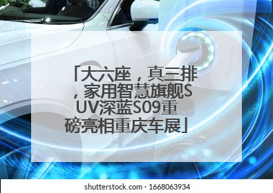 大六座，真三排，家用智慧旗舰SUV深蓝S09重磅亮相重庆车展