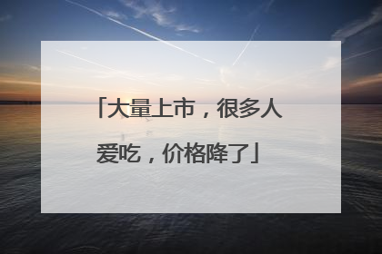 大量上市，很多人爱吃，价格降了