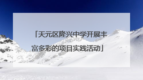 天元区隆兴中学开展丰富多彩的项目实践活动