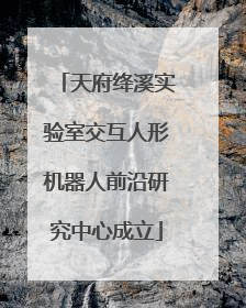 天府绛溪实验室交互人形机器人前沿研究中心成立
