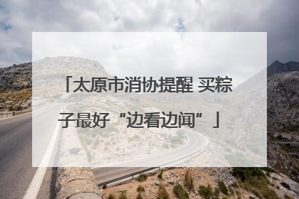 太原市消协提醒 买粽子最好“边看边闻”