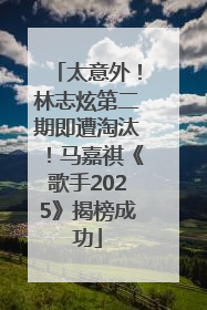 太意外！林志炫第二期即遭淘汰！马嘉祺《歌手2025》揭榜成功
