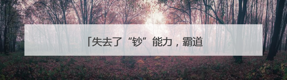 失去了“钞”能力，霸道总裁咋就变成霸道蠢才？