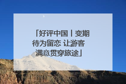 好评中国丨变期待为留恋 让游客满意贯穿旅途