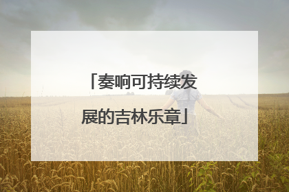 奏响可持续发展的吉林乐章
