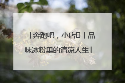奔跑吧，小店㊴丨品味冰粉里的清凉人生