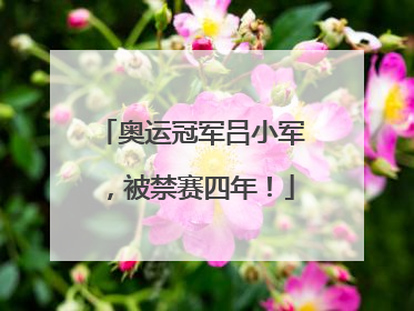 奥运冠军吕小军，被禁赛四年！