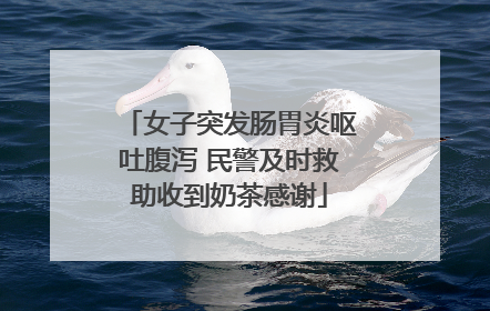 女子突发肠胃炎呕吐腹泻 民警及时救助收到奶茶感谢