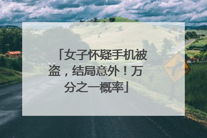 女子怀疑手机被盗，结局意外！万分之一概率