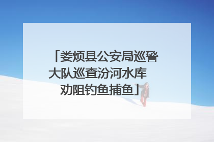 娄烦县公安局巡警大队巡查汾河水库 劝阻钓鱼捕鱼