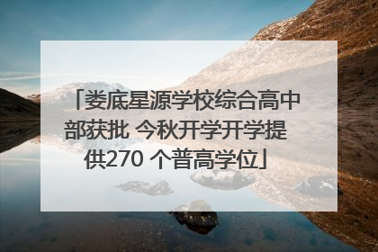 娄底星源学校综合高中部获批 今秋开学开学提供270 个普高学位