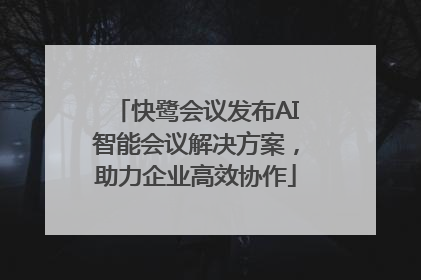 快鹭会议发布AI智能会议解决方案，助力企业高效协作