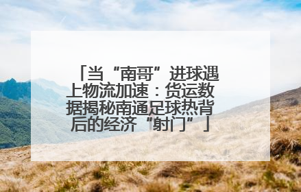 当“南哥”进球遇上物流加速：货运数据揭秘南通足球热背后的经济“射门”