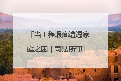 当工程瑕疵遭遇家庭之困｜司法所事
