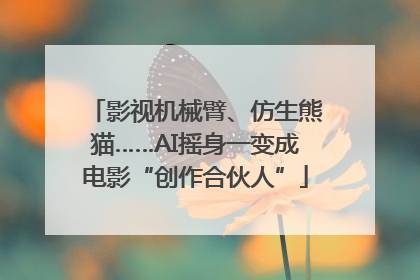 影视机械臂、仿生熊猫……AI摇身一变成电影“创作合伙人”