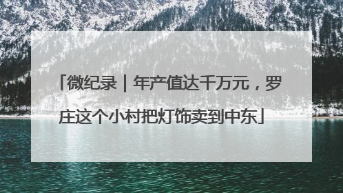 微纪录｜年产值达千万元，罗庄这个小村把灯饰卖到中东