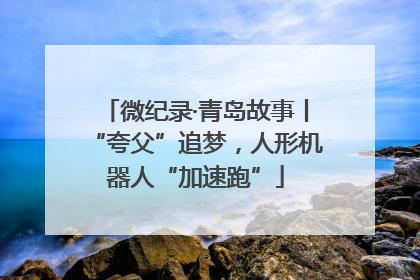 微纪录·青岛故事丨“夸父”追梦，人形机器人“加速跑”