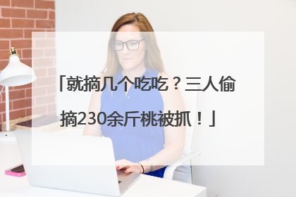 就摘几个吃吃？三人偷摘230余斤桃被抓！
