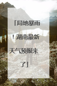 局地暴雨！湖南最新天气预报来了