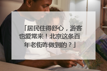 居民住得舒心，游客也爱常来！北京这条百年老街咋做到的？