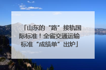 山东的“路”接轨国际标准！全省交通运输标准“成绩单”出炉