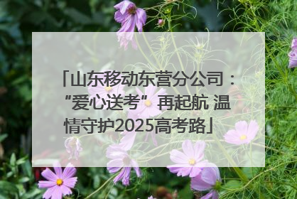 山东移动东营分公司：“爱心送考”再起航 温情守护2025高考路