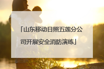 山东移动日照五莲分公司开展安全消防演练