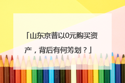 山东京普以0元购买资产，背后有何筹划？