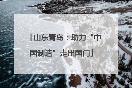 山东青岛：助力“中国制造”走出国门