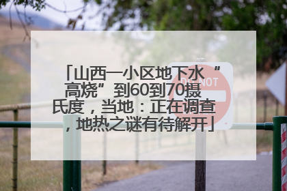 山西一小区地下水“高烧”到60到70摄氏度，当地：正在调查，地热之谜有待解开