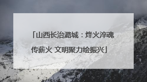 山西长治潞城：烽火淬魂传薪火 文明聚力绘振兴