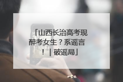 山西长治高考现醉考女生？系谣言！｜破谣局