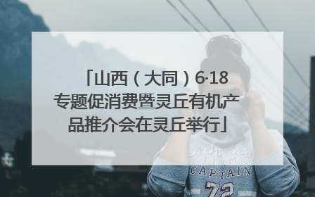 山西（大同）6·18专题促消费暨灵丘有机产品推介会在灵丘举行