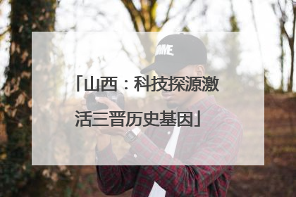 山西：科技探源激活三晋历史基因