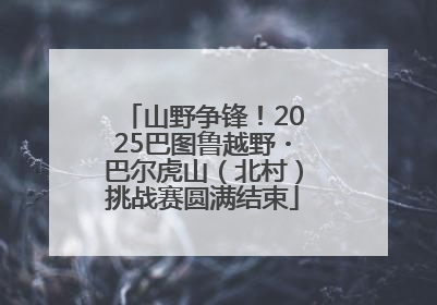山野争锋！2025巴图鲁越野・巴尔虎山（北村）挑战赛圆满结束