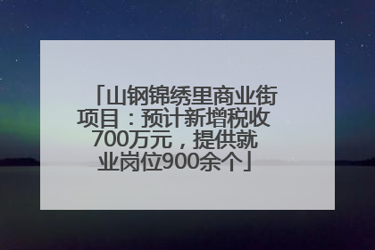 山钢锦绣里商业街项目：预计新增税收700万元，提供就业岗位900余个