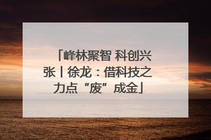 峰林聚智 科创兴张丨徐龙：借科技之力点“废”成金