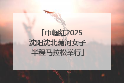 巾帼红2025沈阳沈北蒲河女子半程马拉松举行