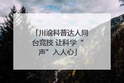 川渝科普达人同台竞技 让科学“声”入人心