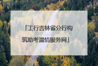 工行吉林省分行构筑助考温情服务网