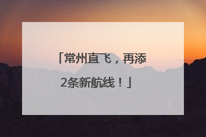 常州直飞，再添2条新航线！