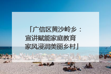 广信区黄沙岭乡：宣讲赋能家庭教育 家风浸润美丽乡村