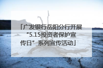 广发银行岳阳分行开展“5.15投资者保护宣传日”系列宣传活动