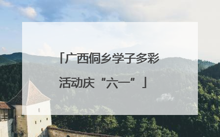 广西侗乡学子多彩活动庆“六一”